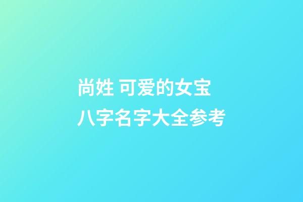 尚姓 可爱的女宝八字名字大全参考
